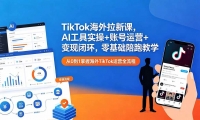 ��18522�ڣ�TikTok�������¿Σ�AI����ʵ��+�˺���Ӫ+���ֱջ�����������ܽ�ѧ