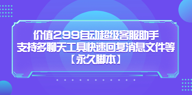 （5968期）价值299自动超级客服助手，支持多聊天工具快速回复消息文件等【永久脚本】-第1张图片-技术网导航