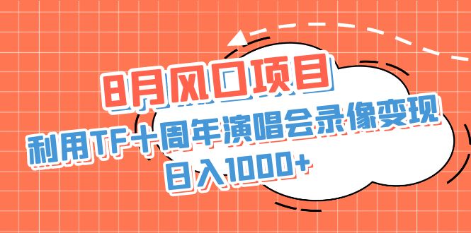 （6868期）8月风口项目，利用TF十周年演唱会录像变现，日入1000+，简单无脑操作-第1张图片-技术网导航