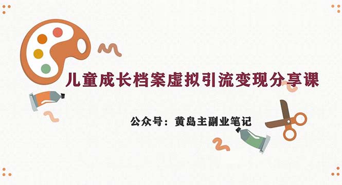 （6902期）副业拆解：儿童成长档案虚拟资料变现副业，一条龙实操玩法（教程+素材）