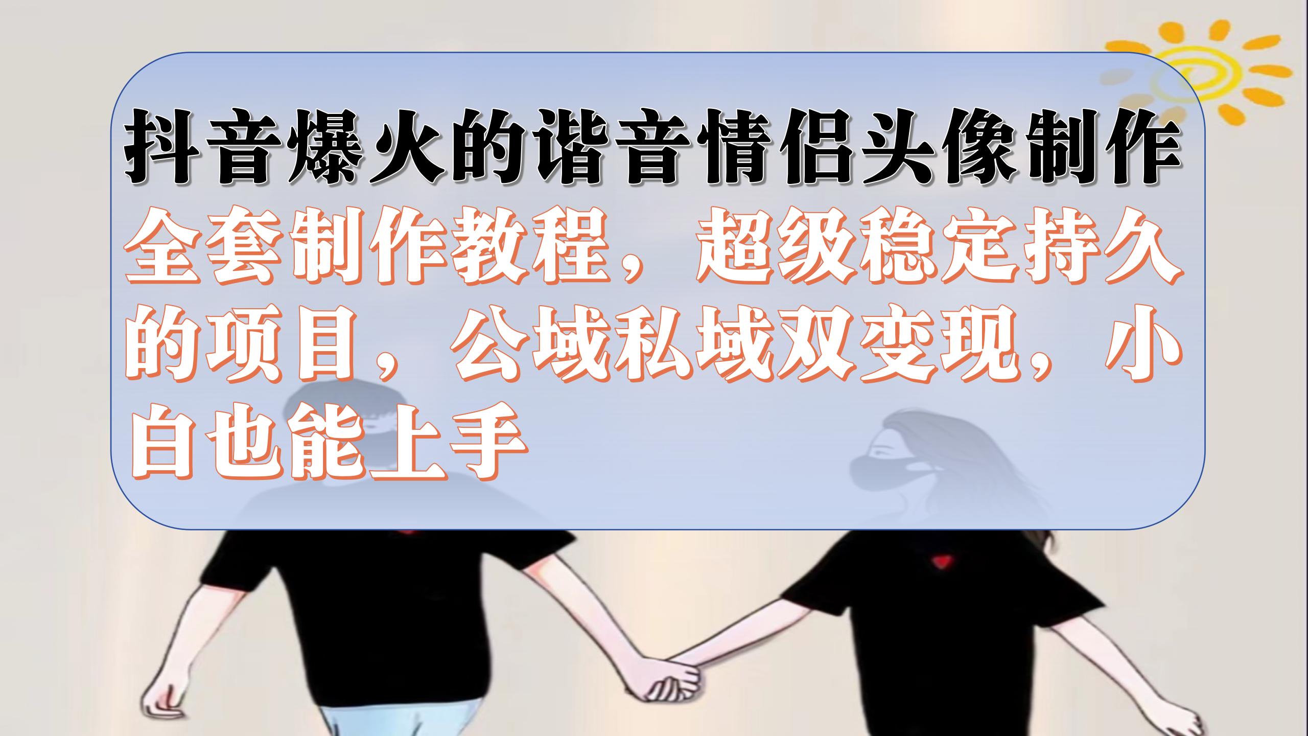 （7222期）抖音爆火的谐音情侣头像制作全套制作教程，超级稳定持久，公域私域双变现-第1张图片-技术网导航