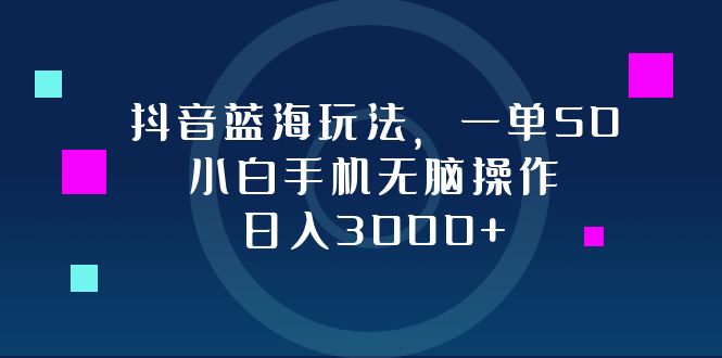 （12807期）抖音蓝海玩法，一单50，小白手机无脑操作，日入3000+-第1张图片-技术网导航